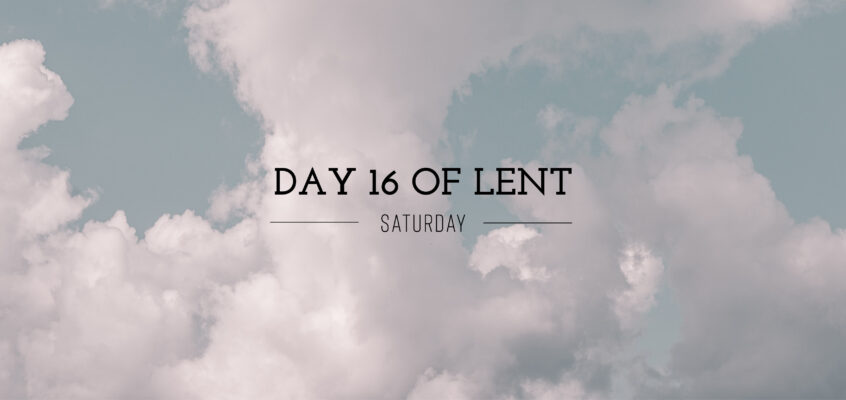 Day 16 of Lent – Saturday