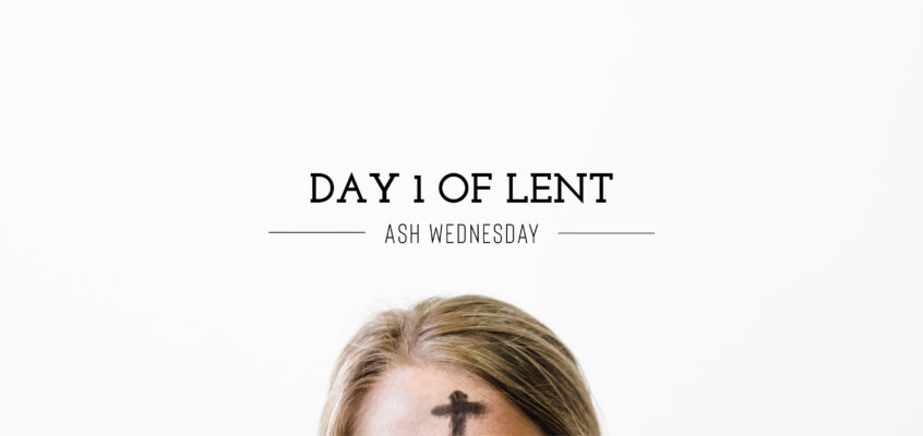 Day 1 of Lent – Ash Wednesday
