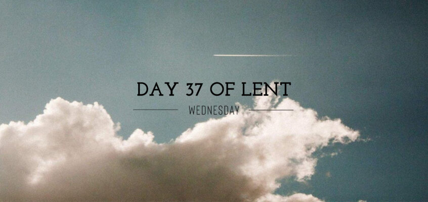 Day 37 of Lent – Wednesday
